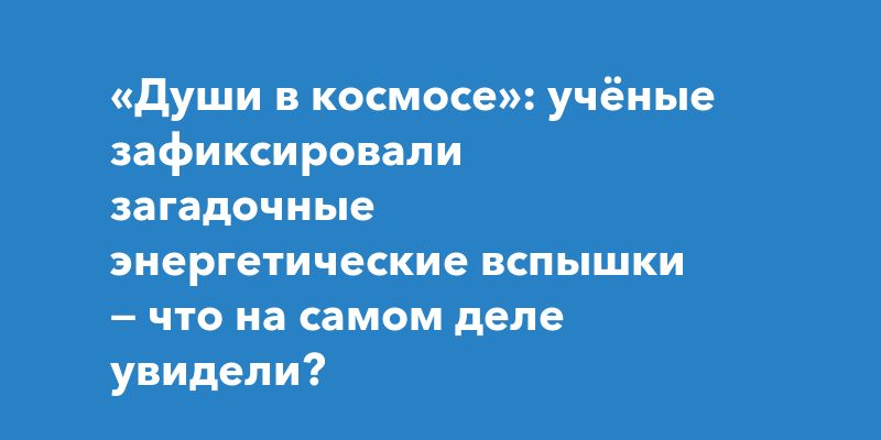 «Души в космосе»: учёные зафиксировали загадочные энергетические вспышки — что на самом деле увидели?