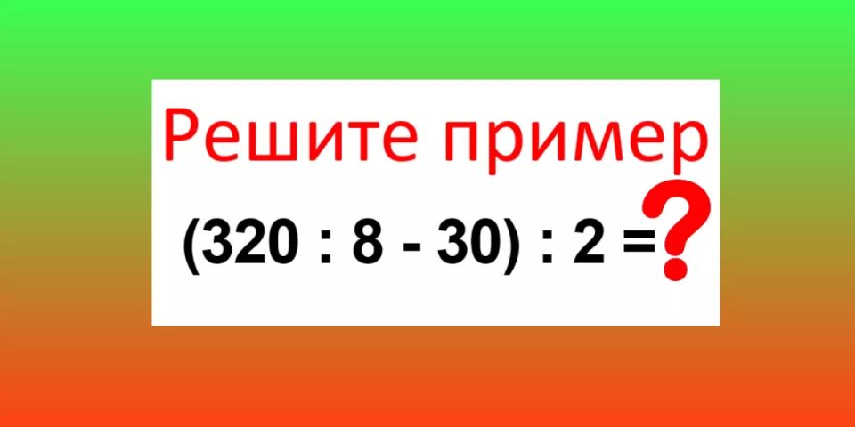 Решите пример без калькулятора — и заветная «5» у вас в кармане: Сколько будет «(320:8?30):2»?