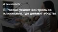 В России усилят контроль за клиниками, где делают аборты