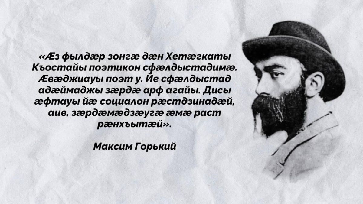 «Я знаком, главным образом, с поэтическим творчеством Коста Хетагурова. Это замечательный поэт, творчество которого глубоко трогает человека социальной правдивостью и душевными, четко оформленными стихами»